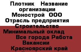 Плотник › Название организации ­ Монострой, ООО › Отрасль предприятия ­ Строительство › Минимальный оклад ­ 20 000 - Все города Работа » Вакансии   . Красноярский край,Бородино г.